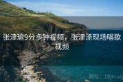 张津瑜9分多钟视频，张津涤现场唱歌视频