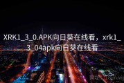 XRK1_3_0.APK向日葵在线看，xrk1_3_04apk向日葵在线看