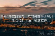 flash播放器官方下载的谜题终于解开 · 热点469，flash 播放软件