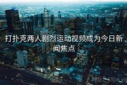 打扑克两人剧烈运动视频成为今日新闻焦点