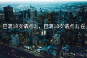 已满18岁请点击，已满18岁请点击 在线