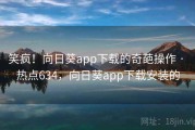 笑疯！向日葵app下载的奇葩操作 · 热点634，向日葵app下载安装的