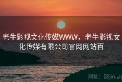 老牛影视文化传媒WWW，老牛影视文化传媒有限公司官网网站百