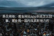 悬念揭晓：黄金网站app到底怎么回事，黄金网一国内深具影响力的
