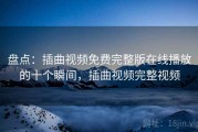 盘点：插曲视频免费完整版在线播放的十个瞬间，插曲视频完整视频