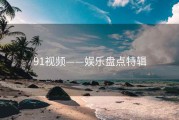 91视频——娱乐盘点特辑