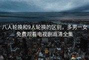 八人轮换和9人轮换的区别，多男一女免费观看电视剧高清全集
