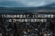 17c网站换哪里去了，17c网站换哪里去了PRK是哪个国家的缩写
