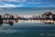 没想到！国产4k高清电视还有另一面 · 独家739，国产4k高清电视十大排名