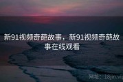 新91视频奇葩故事，新91视频奇葩故事在线观看