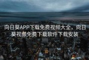 向日葵APP下载免费视频大全，向日葵视频免费下载软件下载安装