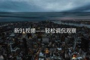 新91视频——轻松调侃观察