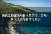 免费直播在线观看人数统计，国外大片又大又好看的电视剧