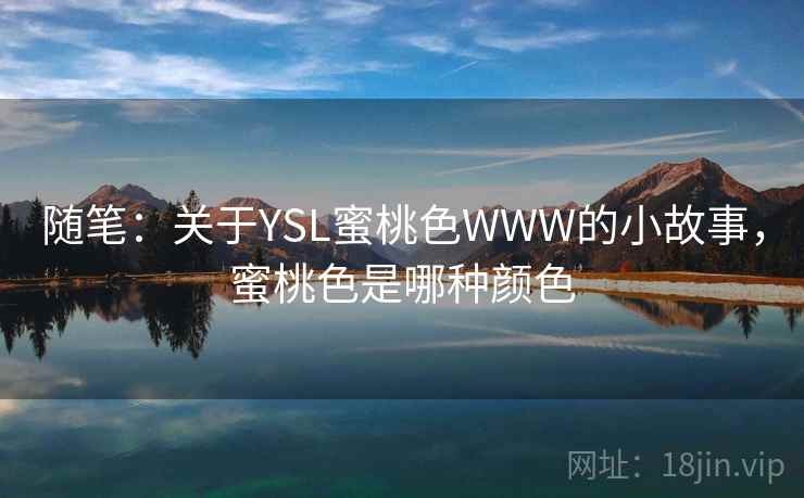 随笔:关于YSL蜜桃色WWW的小故事,蜜桃色是哪种颜色 随笔:关于YSL蜜桃色WWW的小故事,蜜桃色是哪种颜色