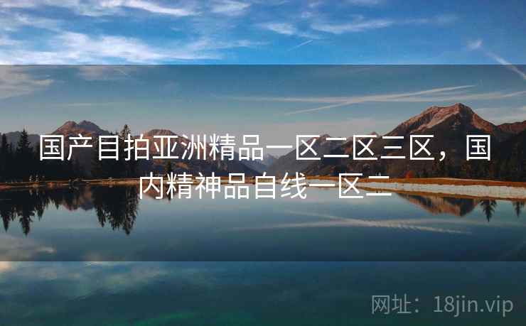 国产目拍亚洲精品一区二区三区，国内精神品自线一区二