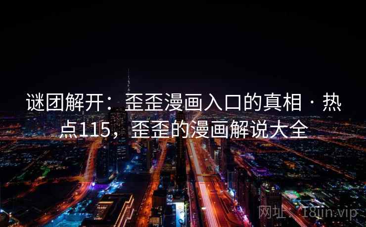 谜团解开：歪歪漫画入口的真相 · 热点115，歪歪的漫画解说大全