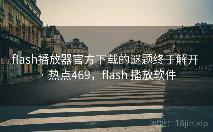 flash播放器官方下载的谜题终于解开 · 热点469,flash 播放软件 flash播放器官方下载的谜题终于解开 · 热点469,flash 播放软件