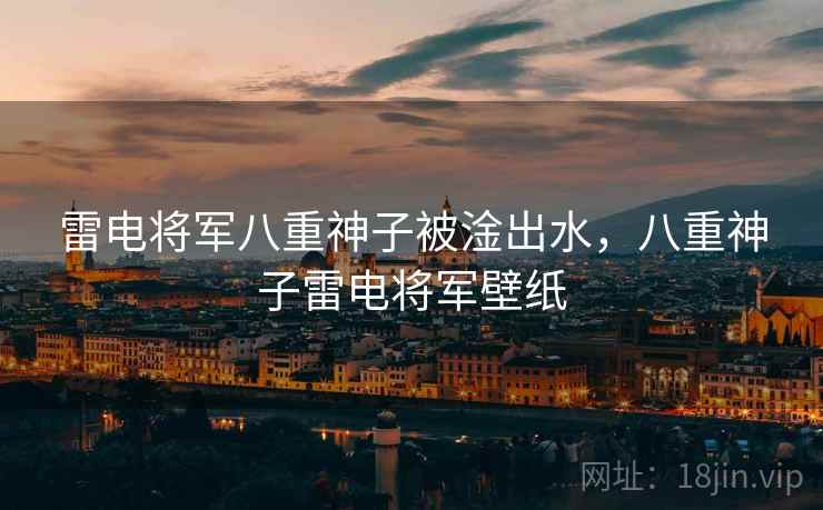 雷电将军八重神子被淦出水,八重神子雷电将军壁纸 雷电将军八重神子被淦出水,八重神子雷电将军壁纸