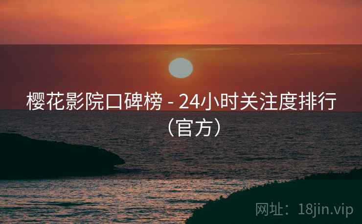 樱花影院口碑榜 - 24小时关注度排行（官方）