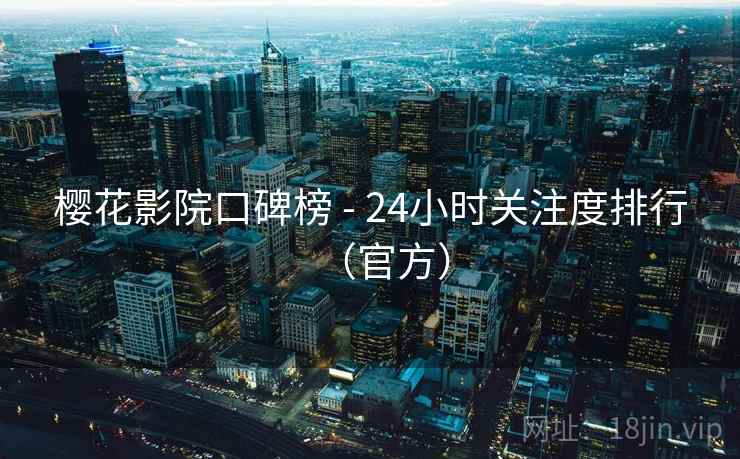 樱花影院口碑榜 - 24小时关注度排行（官方）
