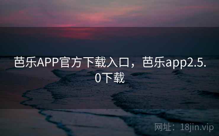 芭乐APP官方下载入口，芭乐app2.5.0下载