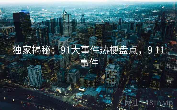 独家揭秘：91大事件热梗盘点，9 11事件