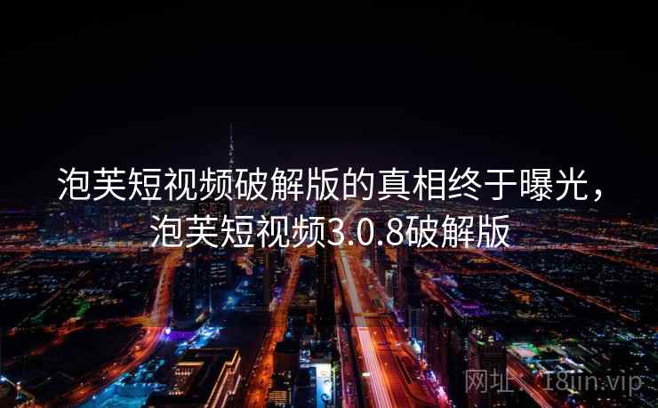 泡芙短视频破解版的真相终于曝光,泡芙短视频3.0.8破解版 泡芙短视频破解版的真相终于曝光,泡芙短视频3.0.8破解版