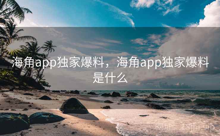 海角app独家爆料,海角app独家爆料是什么 海角app独家爆料,海角app独家爆料是什么