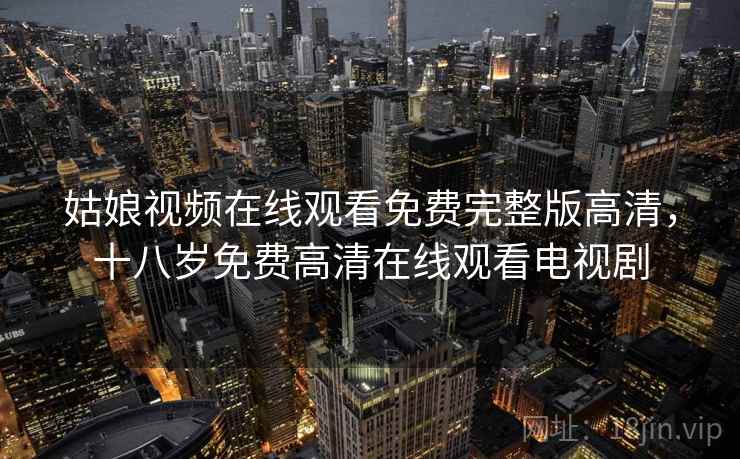 姑娘视频在线观看免费完整版高清，十八岁免费高清在线观看电视剧