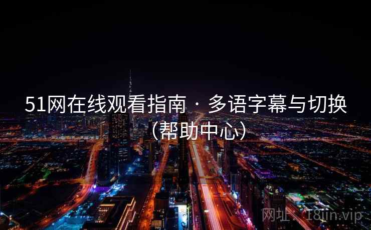 51网在线观看指南 · 多语字幕与切换(帮助中心) 51网在线观看指南 · 多语字幕与切换(帮助中心)