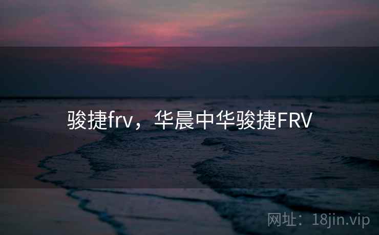 骏捷frv,华晨中华骏捷FRV 骏捷frv,华晨中华骏捷FRV