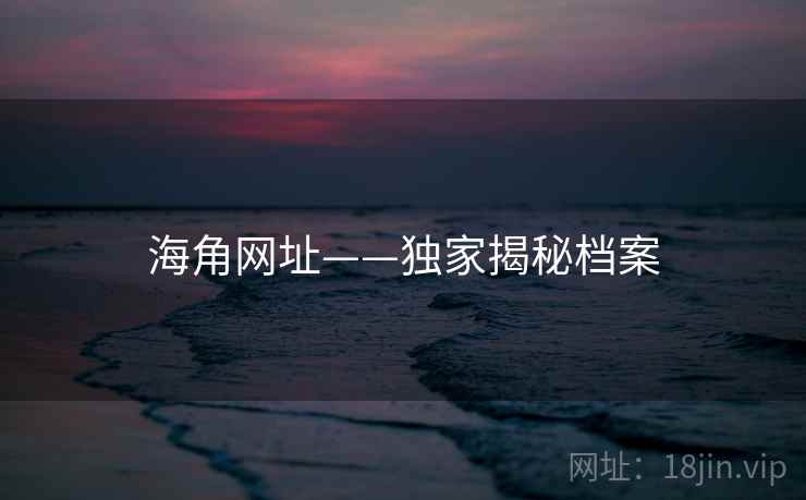 海角网址——独家揭秘档案