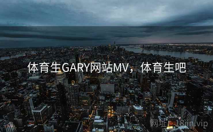 体育生GARY网站MV,体育生吧 体育生GARY网站MV,体育生吧