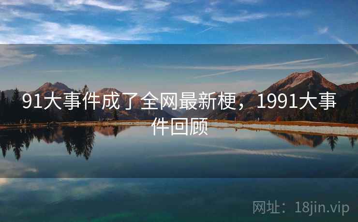 91大事件成了全网最新梗，1991大事件回顾