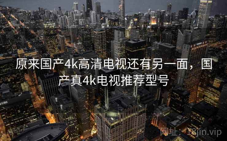 原来国产4k高清电视还有另一面，国产真4k电视推荐型号