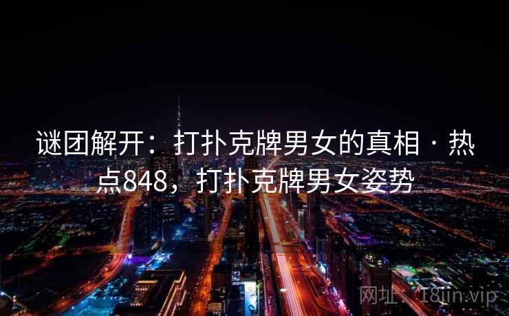 谜团解开：打扑克牌男女的真相 · 热点848，打扑克牌男女姿势