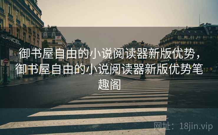 御书屋自由的小说阅读器新版优势,御书屋自由的小说阅读器新版优势笔趣阁 御书屋自由的小说阅读器新版优势,御书屋自由的小说阅读器新版优势笔趣阁