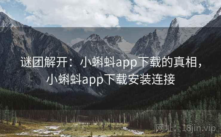 谜团解开:小蝌蚪app下载的真相,小蝌蚪app下载安装连接 谜团解开:小蝌蚪app下载的真相,小蝌蚪app下载安装连接