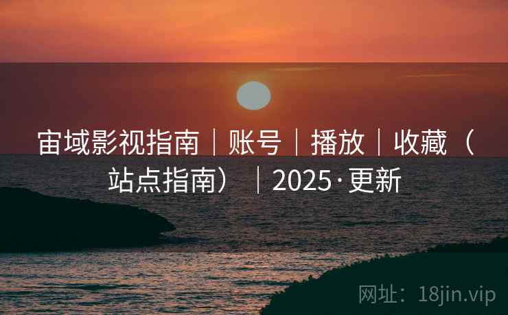宙域影视指南|账号|播放|收藏(站点指南)|2025·更新 宙域影视指南|账号|播放|收藏(站点指南)|2025·更新