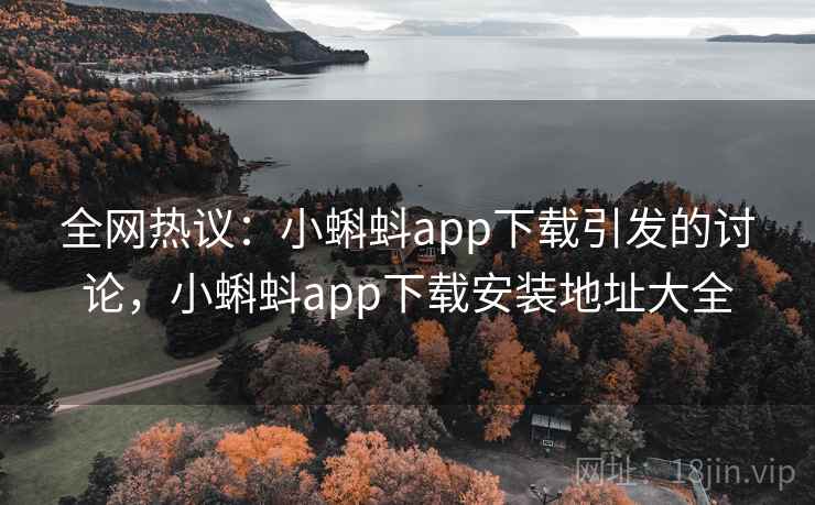 全网热议:小蝌蚪app下载引发的讨论,小蝌蚪app下载安装地址大全 全网热议:小蝌蚪app下载引发的讨论,小蝌蚪app下载安装地址大全