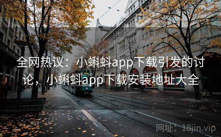 全网热议:小蝌蚪app下载引发的讨论,小蝌蚪app下载安装地址大全 全网热议:小蝌蚪app下载引发的讨论,小蝌蚪app下载安装地址大全