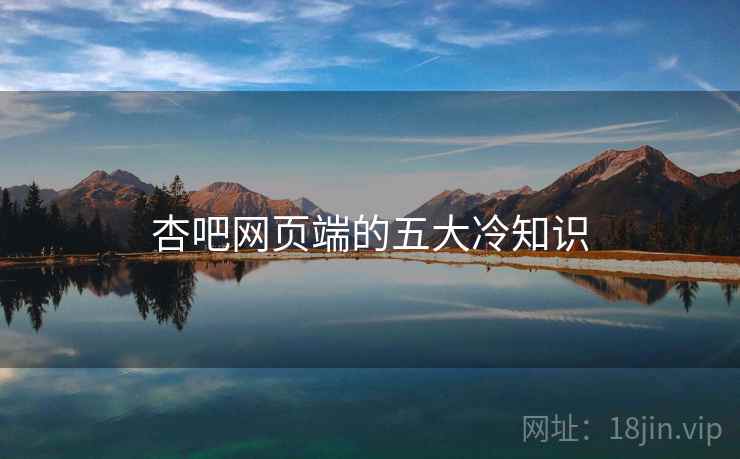 杏吧网页端的五大冷知识 杏吧网页端的五大冷知识