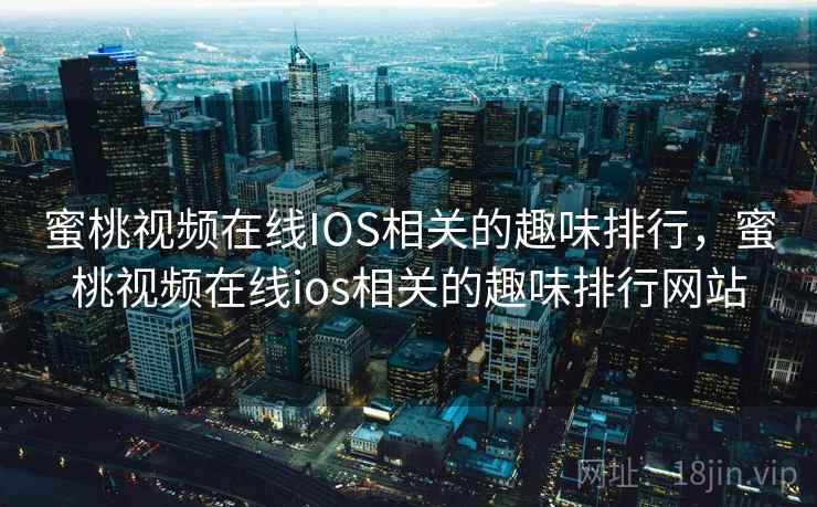 蜜桃视频在线IOS相关的趣味排行,蜜桃视频在线ios相关的趣味排行网站 蜜桃视频在线IOS相关的趣味排行,蜜桃视频在线ios相关的趣味排行网站